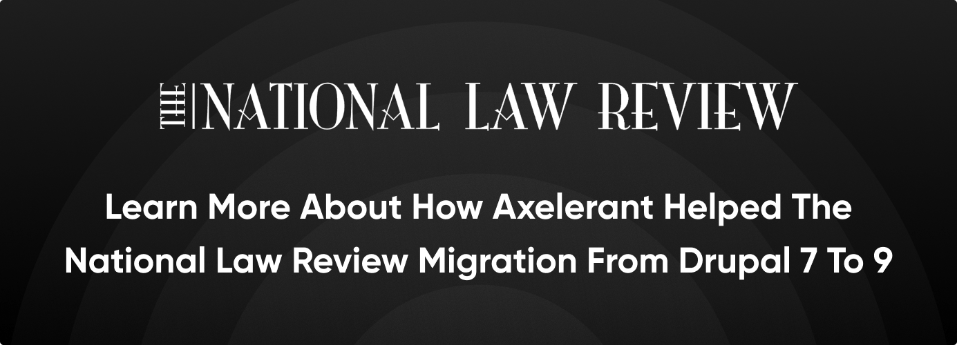 CTA: Learn more about how Axelerant helped The National Law Review migration from Drupal 7 to 9